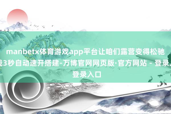 manbetx体育游戏app平台让咱们露营变得松驰粗浅3秒自动速开搭建-万博官网网页版·官方网站 - 登录入口