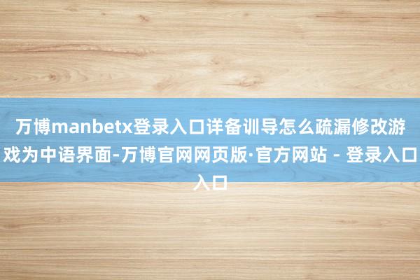 万博manbetx登录入口详备训导怎么疏漏修改游戏为中语界面-万博官网网页版·官方网站 - 登录入口