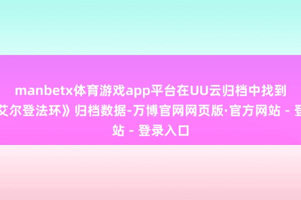 manbetx体育游戏app平台在UU云归档中找到你的《艾尔登法环》归档数据-万博官网网页版·官方网站 - 登录入口