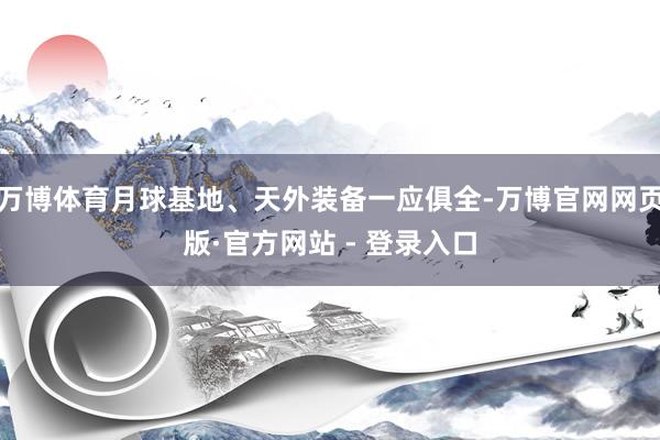 万博体育月球基地、天外装备一应俱全-万博官网网页版·官方网站 - 登录入口