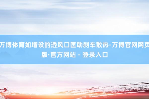 万博体育如增设的透风口匡助刹车散热-万博官网网页版·官方网站 - 登录入口