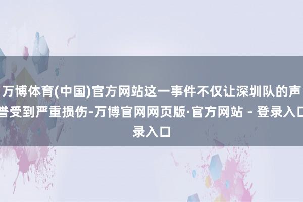 万博体育(中国)官方网站这一事件不仅让深圳队的声誉受到严重损伤-万博官网网页版·官方网站 - 登录入口