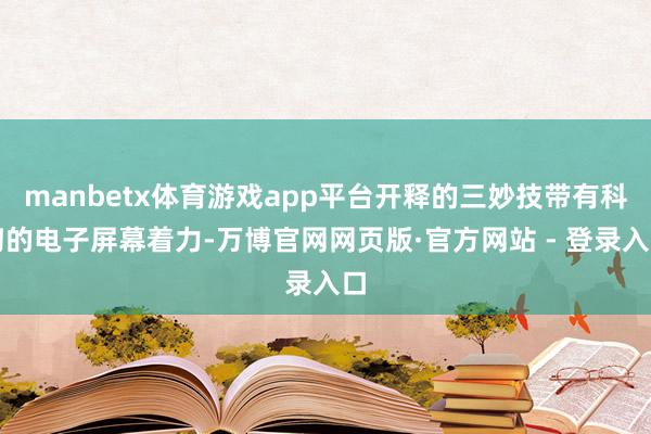 manbetx体育游戏app平台开释的三妙技带有科幻的电子屏幕着力-万博官网网页版·官方网站 - 登录入口