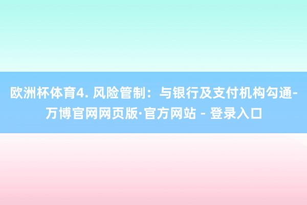 欧洲杯体育4. 风险管制：与银行及支付机构勾通-万博官网网页版·官方网站 - 登录入口