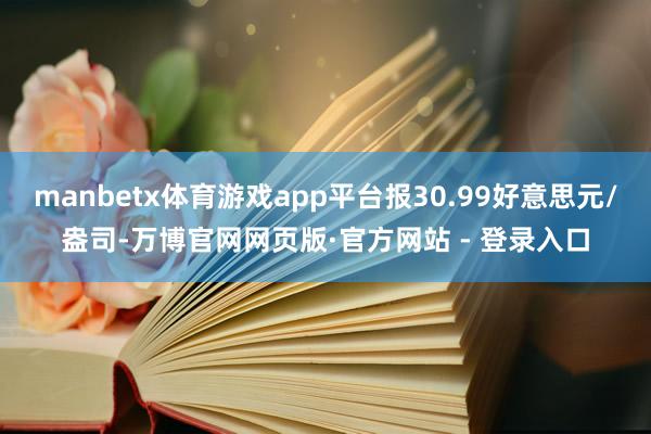 manbetx体育游戏app平台报30.99好意思元/盎司-万博官网网页版·官方网站 - 登录入口