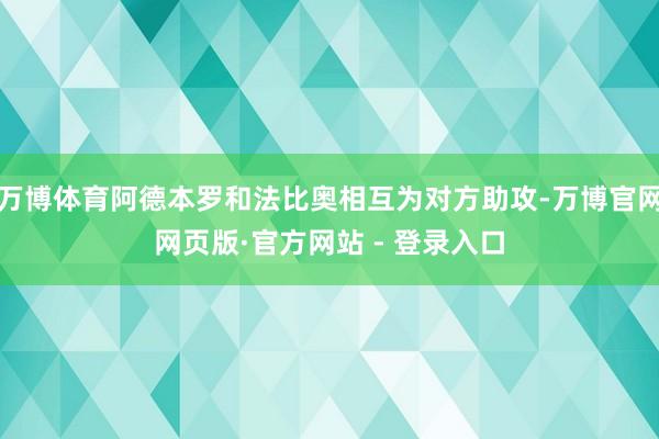 万博体育阿德本罗和法比奥相互为对方助攻-万博官网网页版·官方网站 - 登录入口