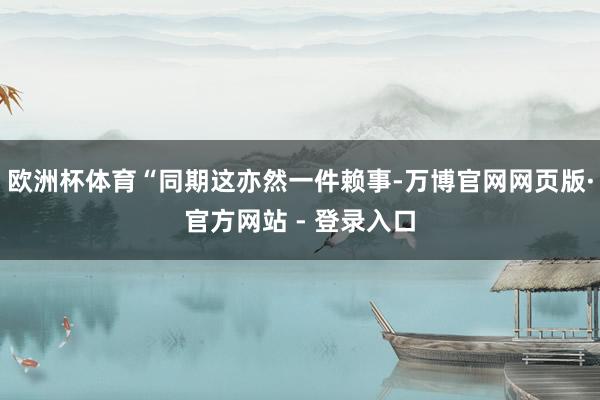 欧洲杯体育“同期这亦然一件赖事-万博官网网页版·官方网站 - 登录入口