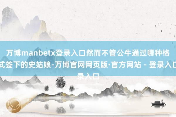 万博manbetx登录入口然而不管公牛通过哪种格式签下的史姑娘-万博官网网页版·官方网站 - 登录入口