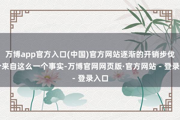 万博app官方入口(中国)官方网站逐渐的开销步伐部分来自这么一个事实-万博官网网页版·官方网站 - 登录入口