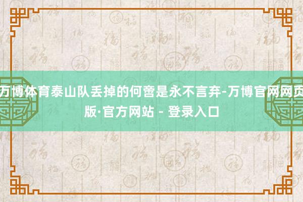 万博体育泰山队丢掉的何啻是永不言弃-万博官网网页版·官方网站 - 登录入口