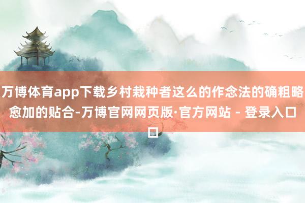 万博体育app下载乡村栽种者这么的作念法的确粗略愈加的贴合-万博官网网页版·官方网站 - 登录入口