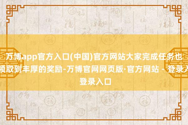 万博app官方入口(中国)官方网站大家完成任务也可领取到丰厚的奖励-万博官网网页版·官方网站 - 登录入口