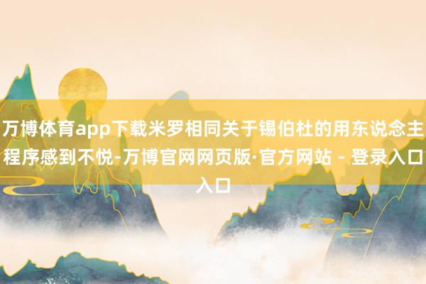 万博体育app下载米罗相同关于锡伯杜的用东说念主程序感到不悦-万博官网网页版·官方网站 - 登录入口