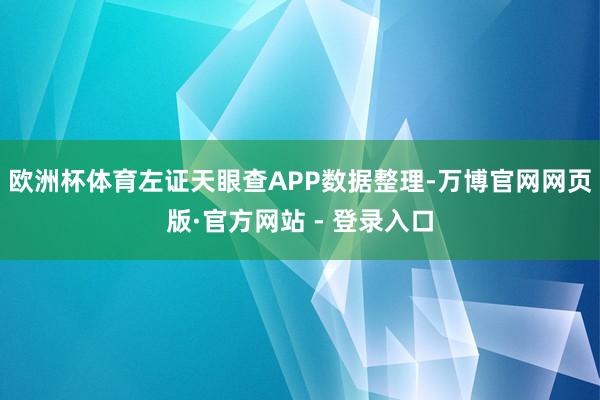 欧洲杯体育左证天眼查APP数据整理-万博官网网页版·官方网站 - 登录入口