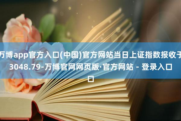 万博app官方入口(中国)官方网站当日上证指数报收于3048.79-万博官网网页版·官方网站 - 登录入口