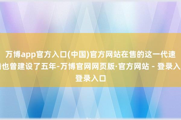 万博app官方入口(中国)官方网站在售的这一代速腾也曾建设了五年-万博官网网页版·官方网站 - 登录入口