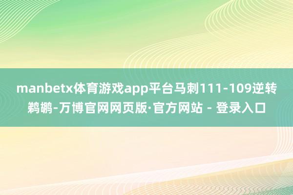 manbetx体育游戏app平台马刺111-109逆转鹈鹕-万博官网网页版·官方网站 - 登录入口