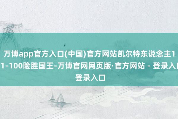 万博app官方入口(中国)官方网站凯尔特东说念主101-100险胜国王-万博官网网页版·官方网站 - 登录入口