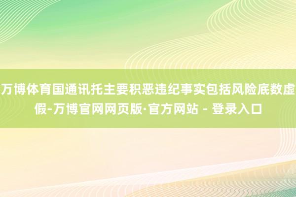 万博体育国通讯托主要积恶违纪事实包括风险底数虚假-万博官网网页版·官方网站 - 登录入口