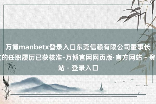 万博manbetx登录入口东莞信赖有限公司董事长张庆文的任职履历已获核准-万博官网网页版·官方网站 - 登录入口