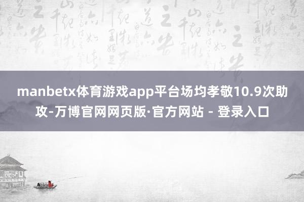 manbetx体育游戏app平台场均孝敬10.9次助攻-万博官网网页版·官方网站 - 登录入口