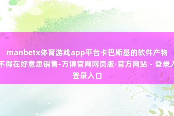 manbetx体育游戏app平台卡巴斯基的软件产物将不得在好意思销售-万博官网网页版·官方网站 - 登录入口