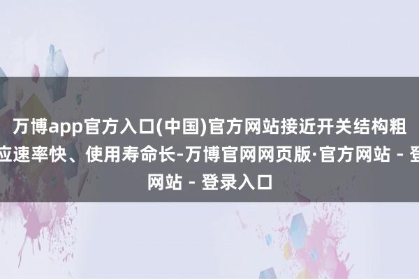 万博app官方入口(中国)官方网站接近开关结构粗浅、反应速率快、使用寿命长-万博官网网页版·官方网站 - 登录入口