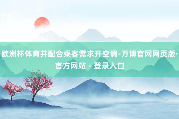 欧洲杯体育并配合乘客需求开空调-万博官网网页版·官方网站 - 登录入口