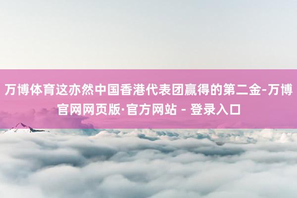 万博体育这亦然中国香港代表团赢得的第二金-万博官网网页版·官方网站 - 登录入口