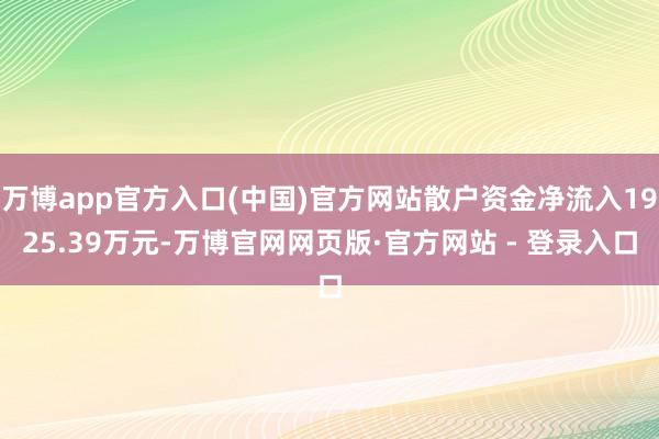 万博app官方入口(中国)官方网站散户资金净流入1925.39万元-万博官网网页版·官方网站 - 登录入口