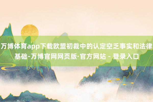 万博体育app下载欧盟初裁中的认定空乏事实和法律基础-万博官网网页版·官方网站 - 登录入口