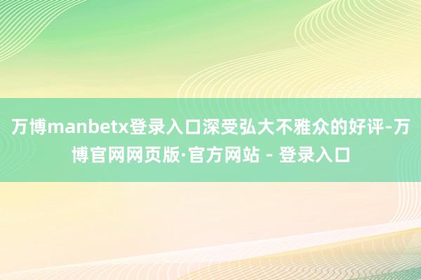 万博manbetx登录入口深受弘大不雅众的好评-万博官网网页版·官方网站 - 登录入口