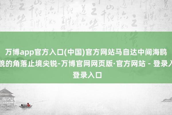 万博app官方入口(中国)官方网站马自达中间海鸥状貌的角落止境尖锐-万博官网网页版·官方网站 - 登录入口