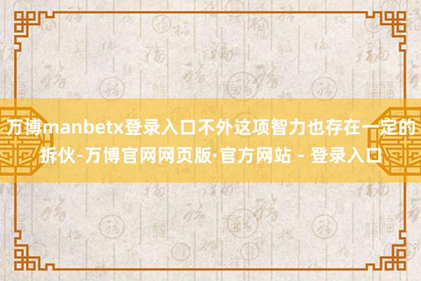 万博manbetx登录入口不外这项智力也存在一定的拆伙-万博官网网页版·官方网站 - 登录入口