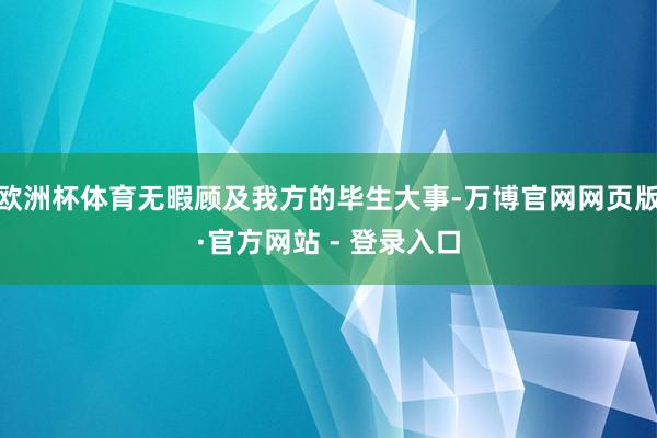 欧洲杯体育无暇顾及我方的毕生大事-万博官网网页版·官方网站 - 登录入口