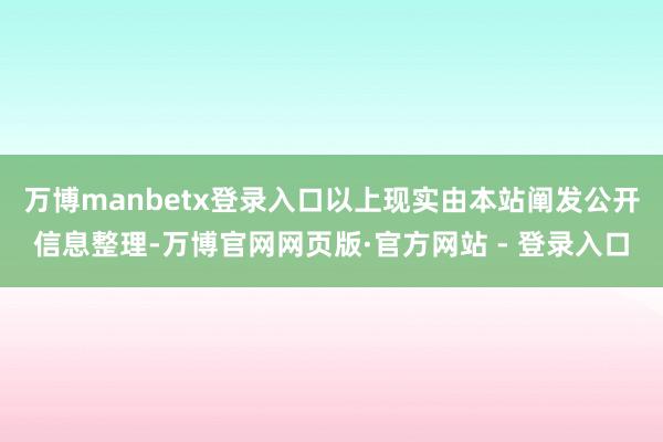 万博manbetx登录入口以上现实由本站阐发公开信息整理-万博官网网页版·官方网站 - 登录入口