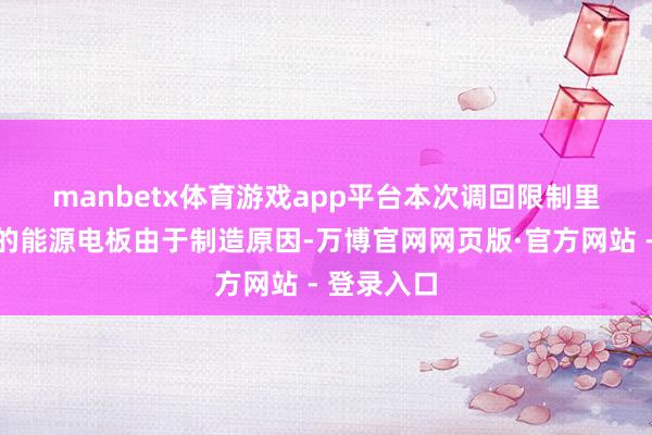 manbetx体育游戏app平台　　本次调回限制里面分车辆的能源电板由于制造原因-万博官网网页版·官方网站 - 登录入口