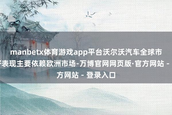 manbetx体育游戏app平台沃尔沃汽车全球市场的良好表现主要依赖欧洲市场-万博官网网页版·官方网站 - 登录入口