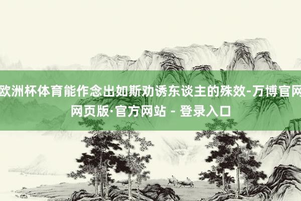 欧洲杯体育能作念出如斯劝诱东谈主的殊效-万博官网网页版·官方网站 - 登录入口