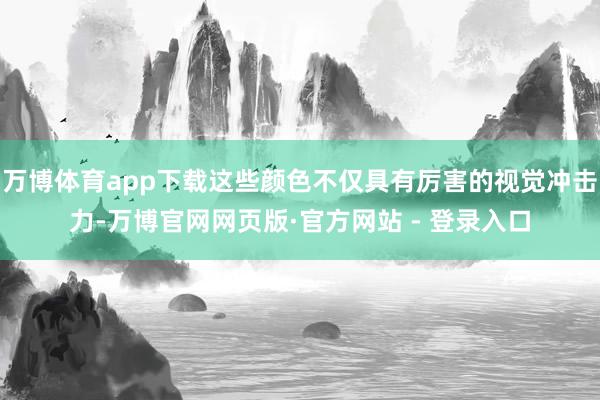 万博体育app下载这些颜色不仅具有厉害的视觉冲击力-万博官网网页版·官方网站 - 登录入口