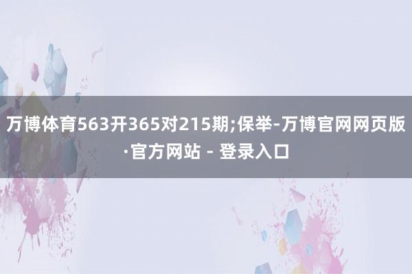 万博体育563开365对215期;保举-万博官网网页版·官方网站 - 登录入口