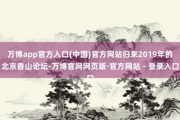 万博app官方入口(中国)官方网站归来2019年的北京香山论坛-万博官网网页版·官方网站 - 登录入口