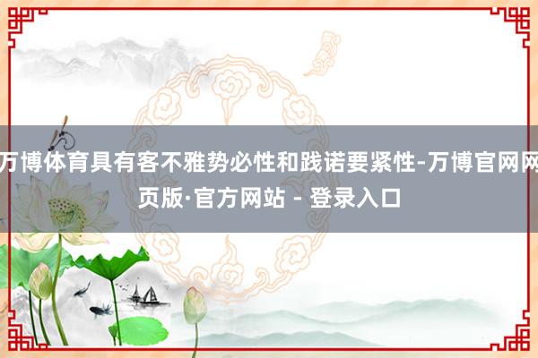 万博体育具有客不雅势必性和践诺要紧性-万博官网网页版·官方网站 - 登录入口