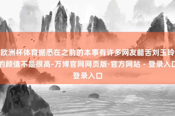 欧洲杯体育据悉在之前的本事有许多网友齰舌刘玉玲的颜值不是很高-万博官网网页版·官方网站 - 登录入口